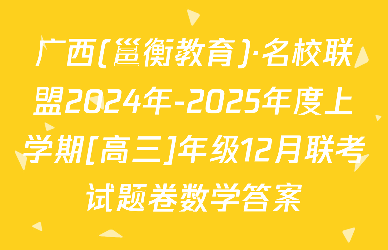 广西(邕衡教育)·名校联盟2024年-2025年度上学期[高三]年级12月联考试题卷数学答案