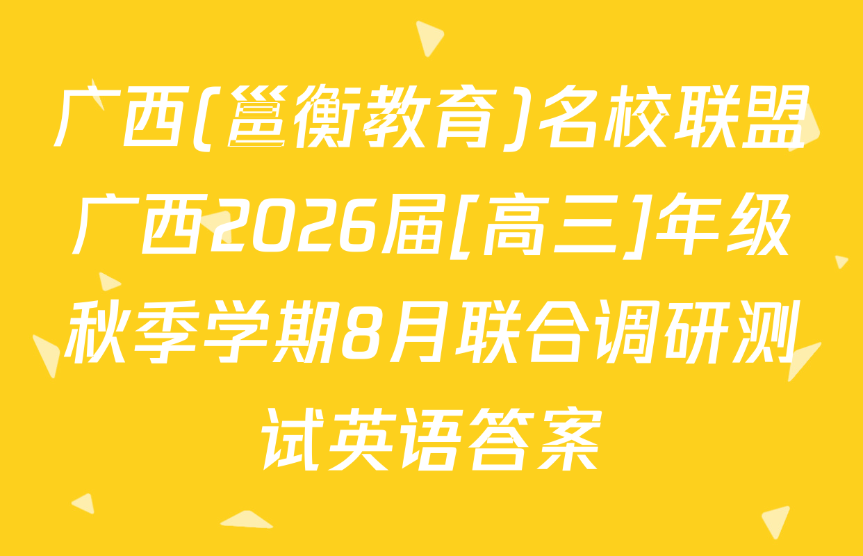 广西(邕衡教育)名校联盟广西2026届[高三]年级秋季学期8月联合调研测试英语答案