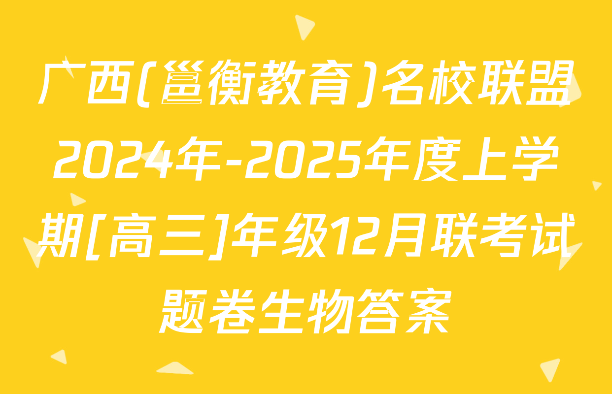 广西(邕衡教育)名校联盟2024年-2025年度上学期[高三]年级12月联考试题卷生物答案