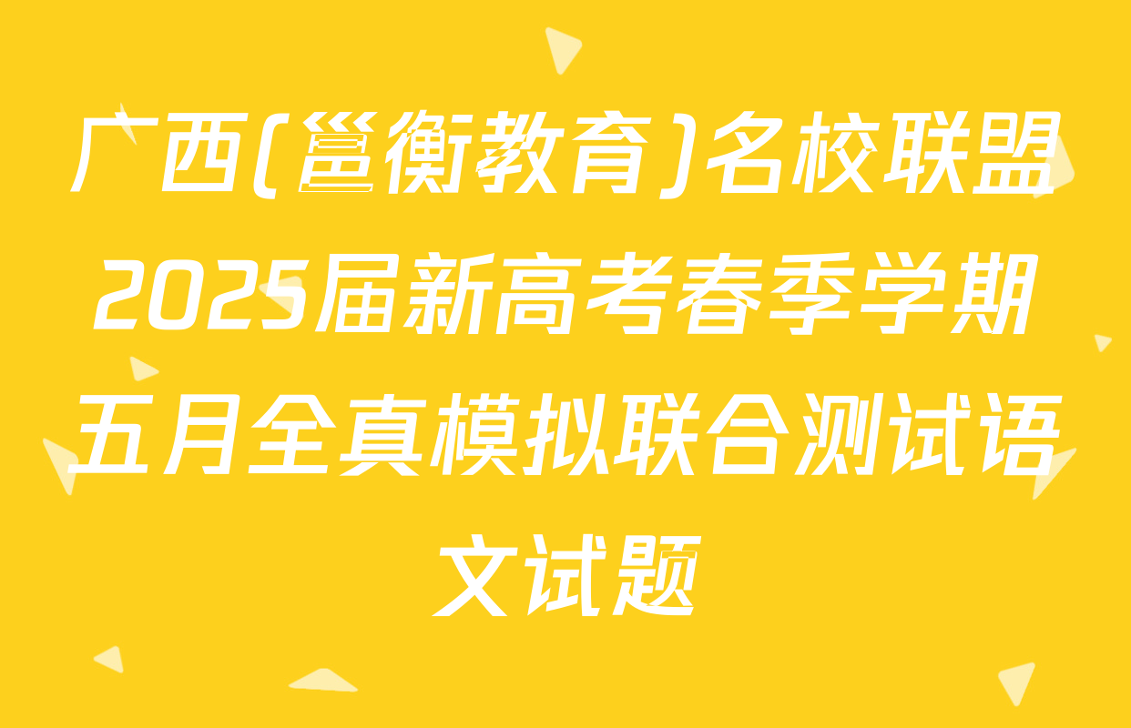 广西(邕衡教育)名校联盟2025届新高考春季学期五月全真模拟联合测试语文试题