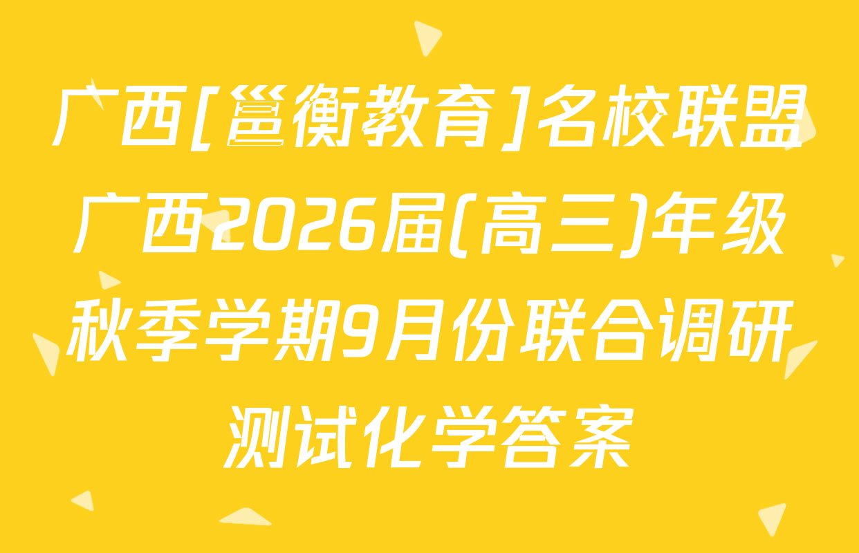 广西[邕衡教育]名校联盟广西2026届(高三)年级秋季学期9月份联合调研测试化学答案