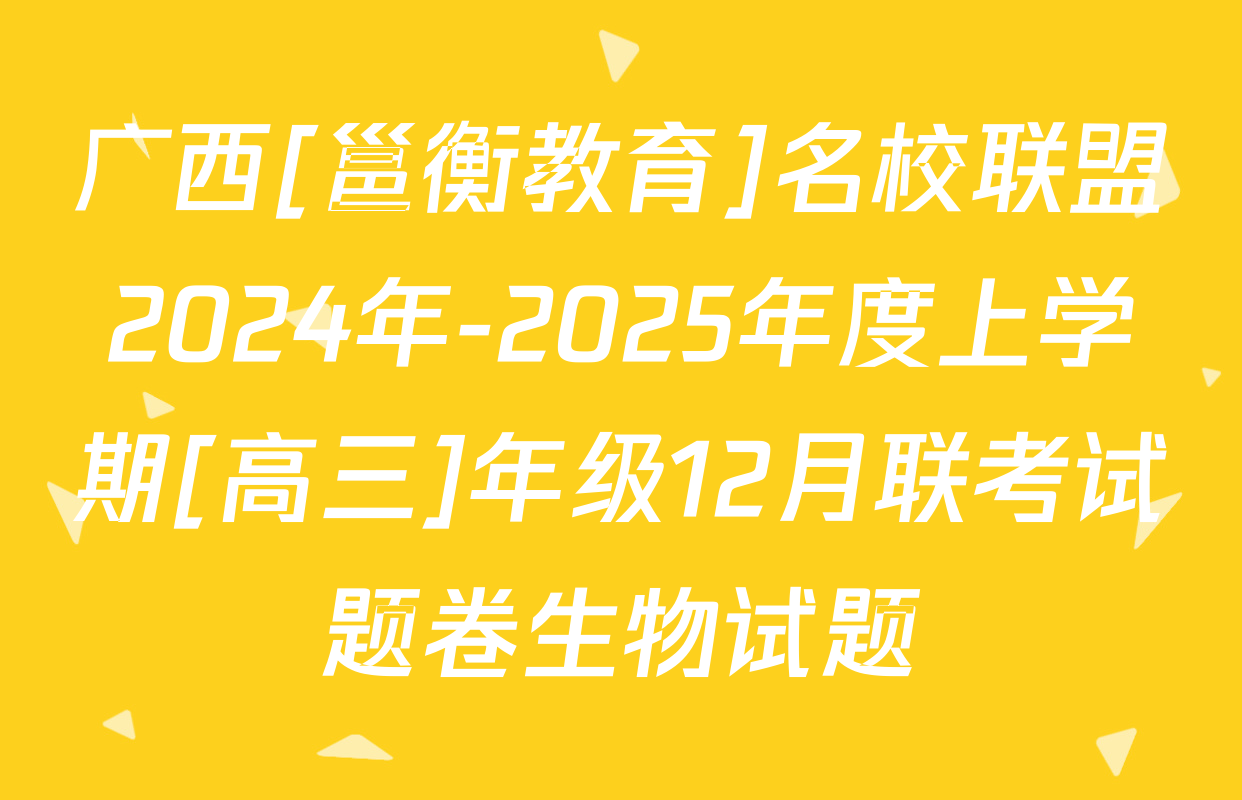 广西[邕衡教育]名校联盟2024年-2025年度上学期[高三]年级12月联考试题卷生物试题