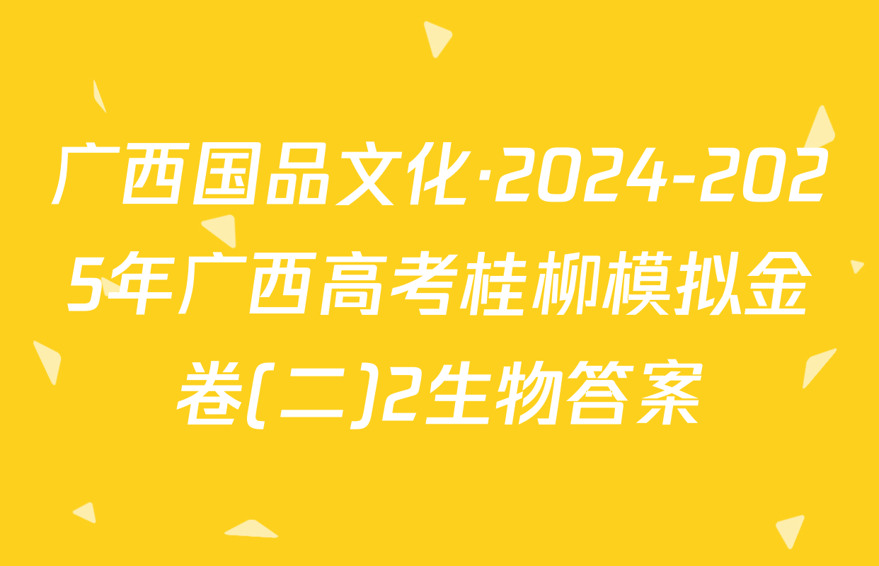 广西国品文化·2024-2025年广西高考桂柳模拟金卷(二)2生物答案