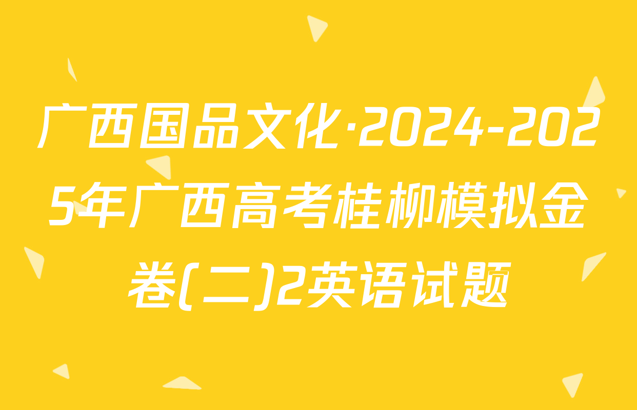广西国品文化·2024-2025年广西高考桂柳模拟金卷(二)2英语试题