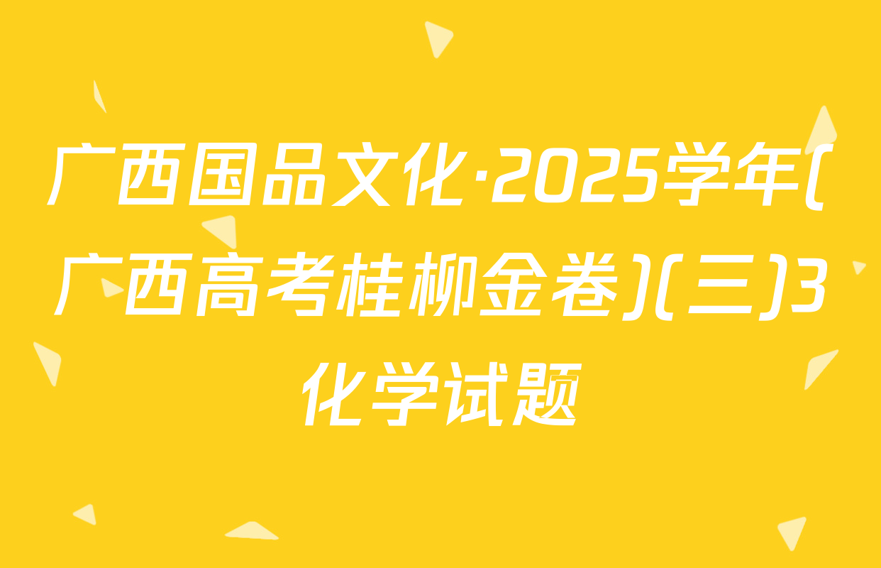 广西国品文化·2025学年(广西高考桂柳金卷)(三)3化学试题