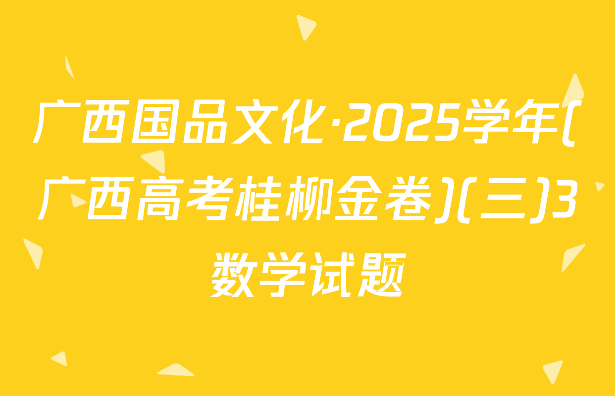 广西国品文化·2025学年(广西高考桂柳金卷)(三)3数学试题