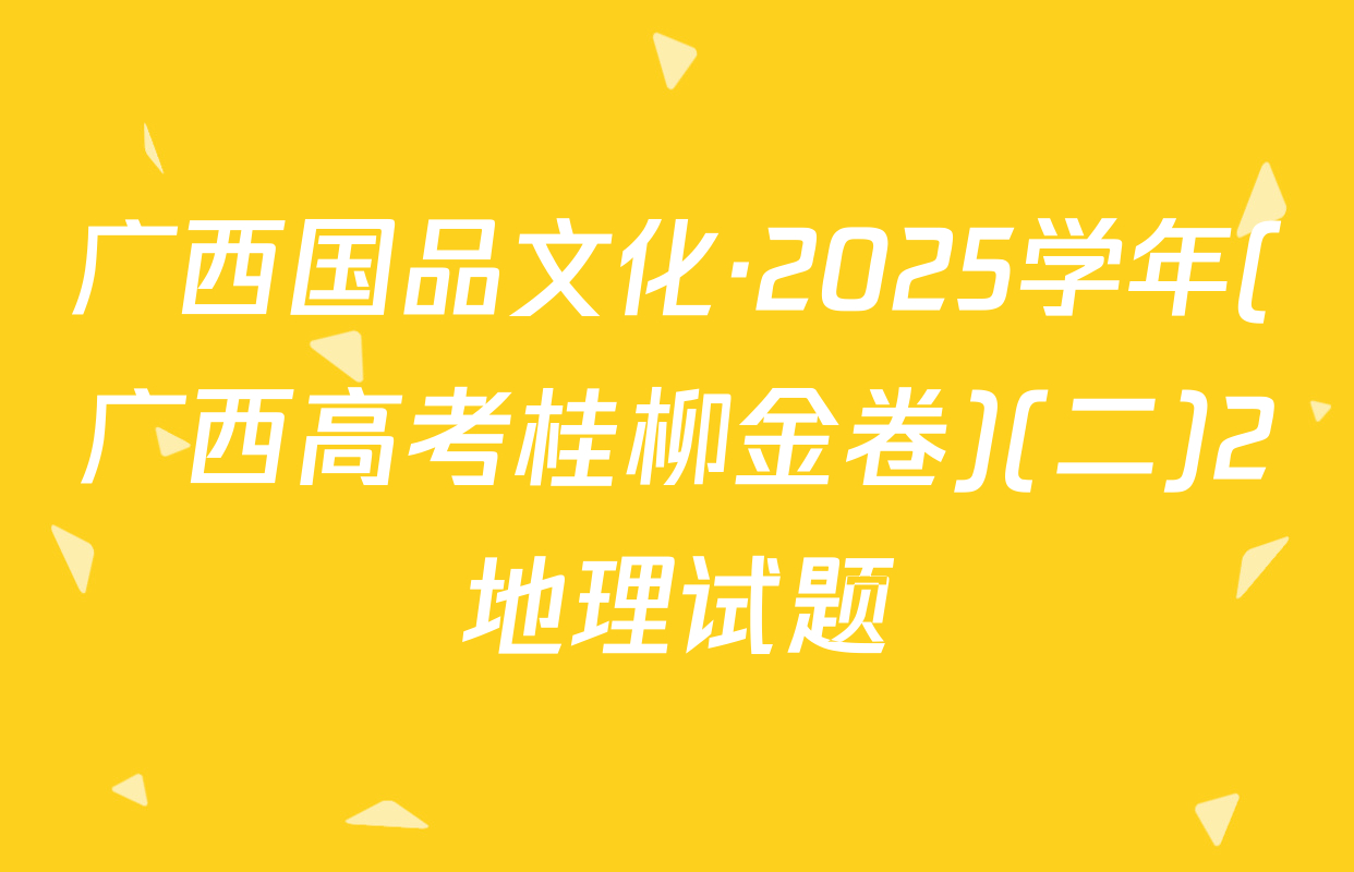 广西国品文化·2025学年(广西高考桂柳金卷)(二)2地理试题