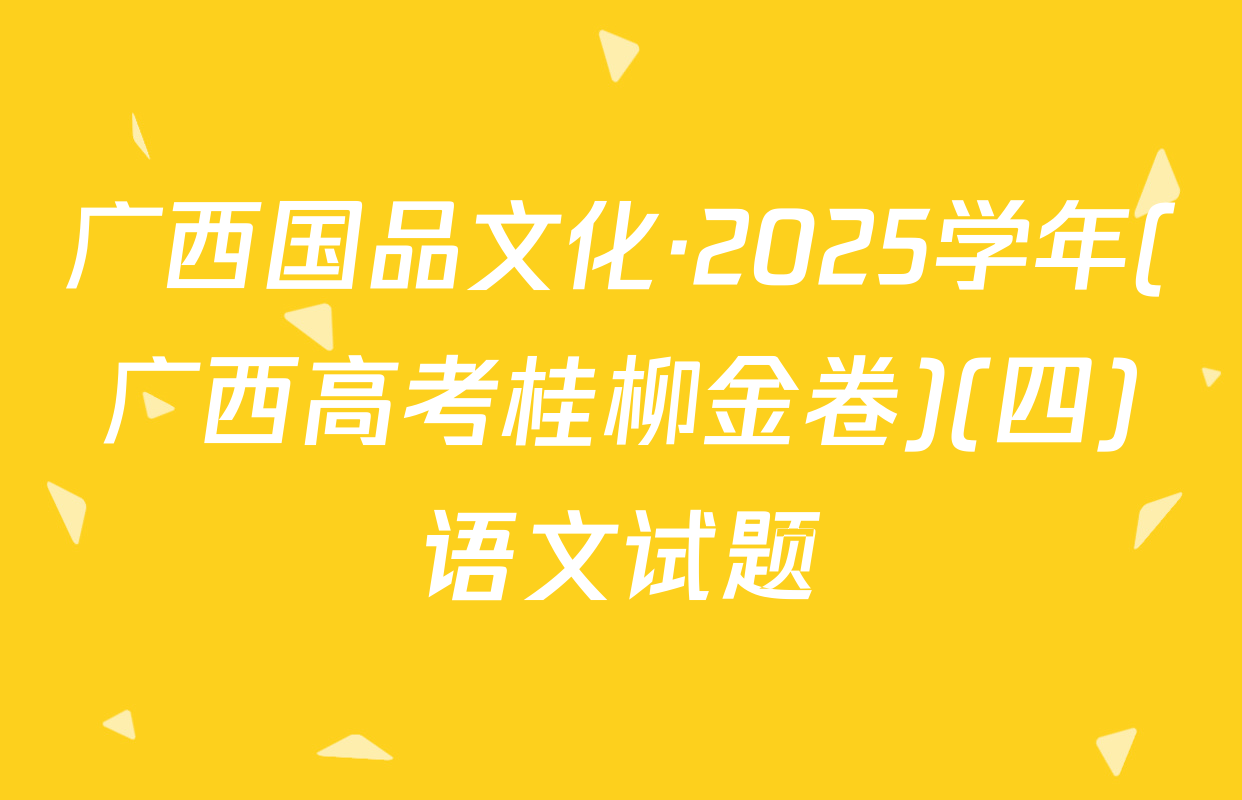 广西国品文化·2025学年(广西高考桂柳金卷)(四)语文试题