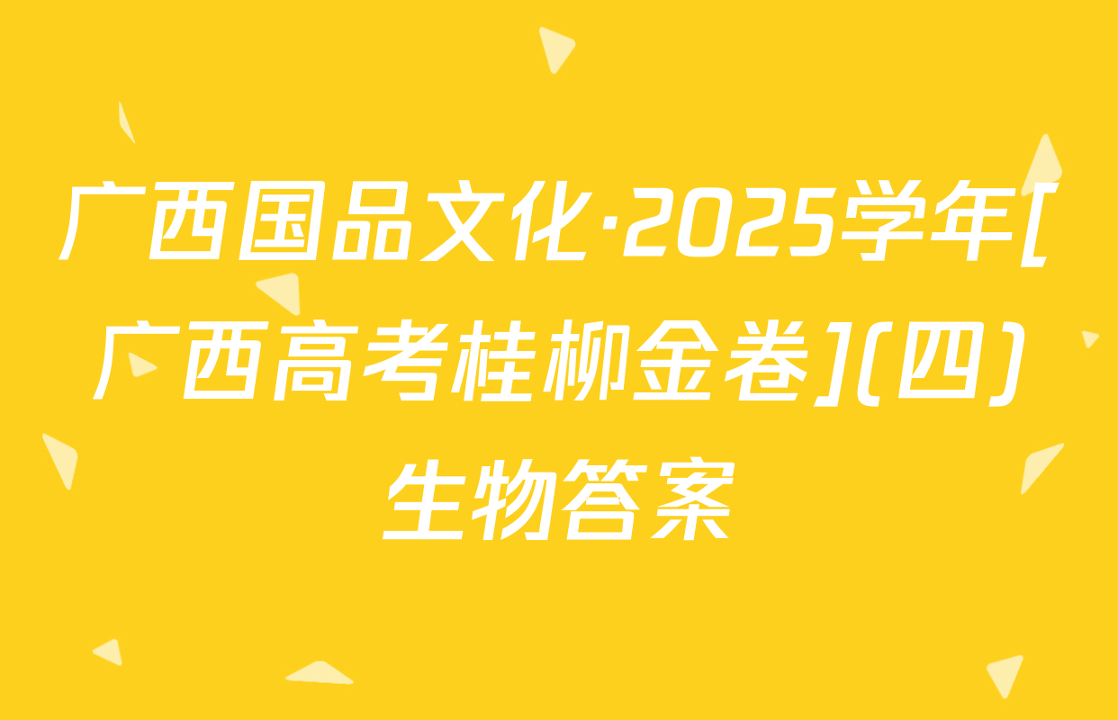 广西国品文化·2025学年[广西高考桂柳金卷](四)生物答案