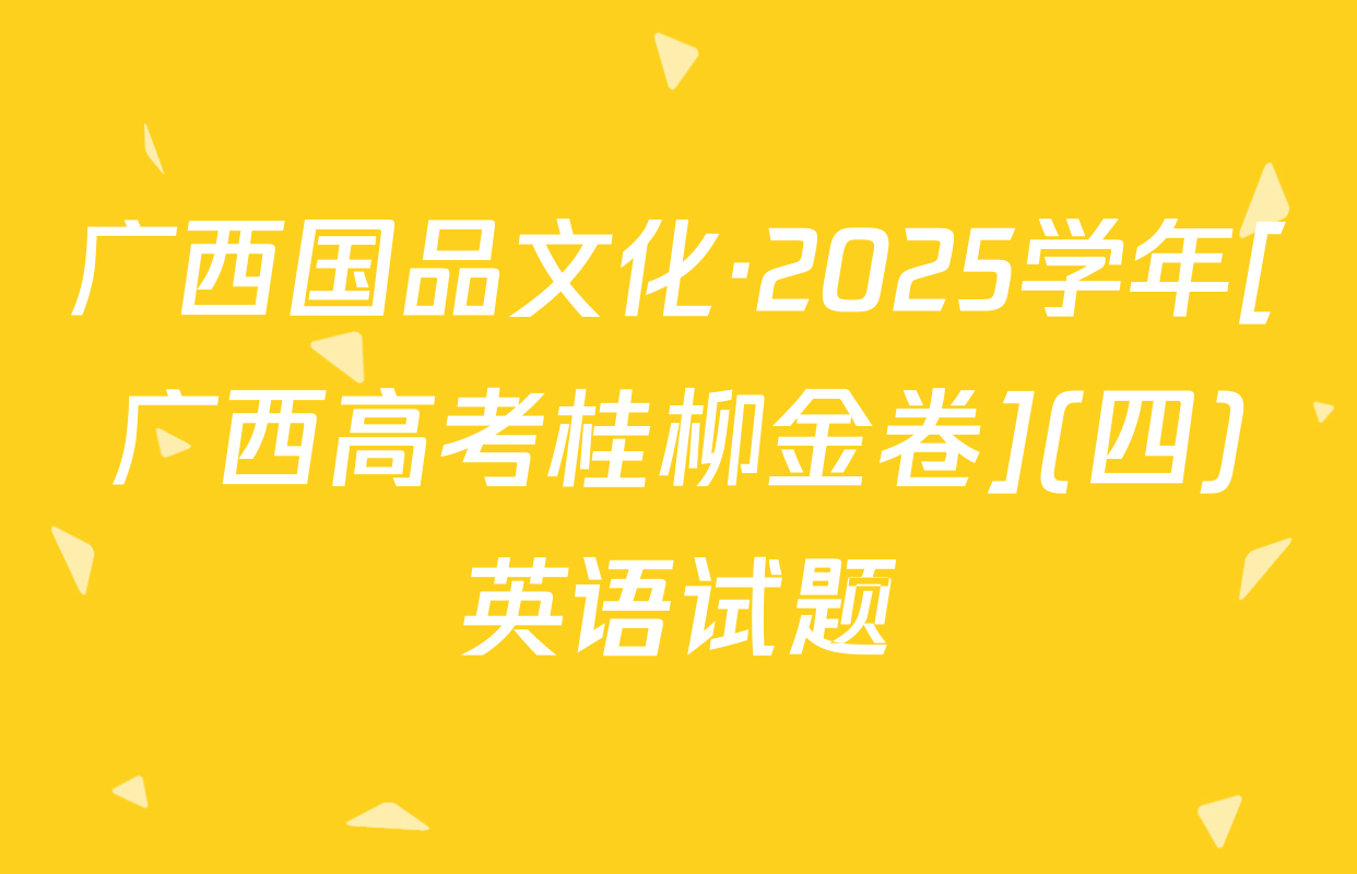 广西国品文化·2025学年[广西高考桂柳金卷](四)英语试题