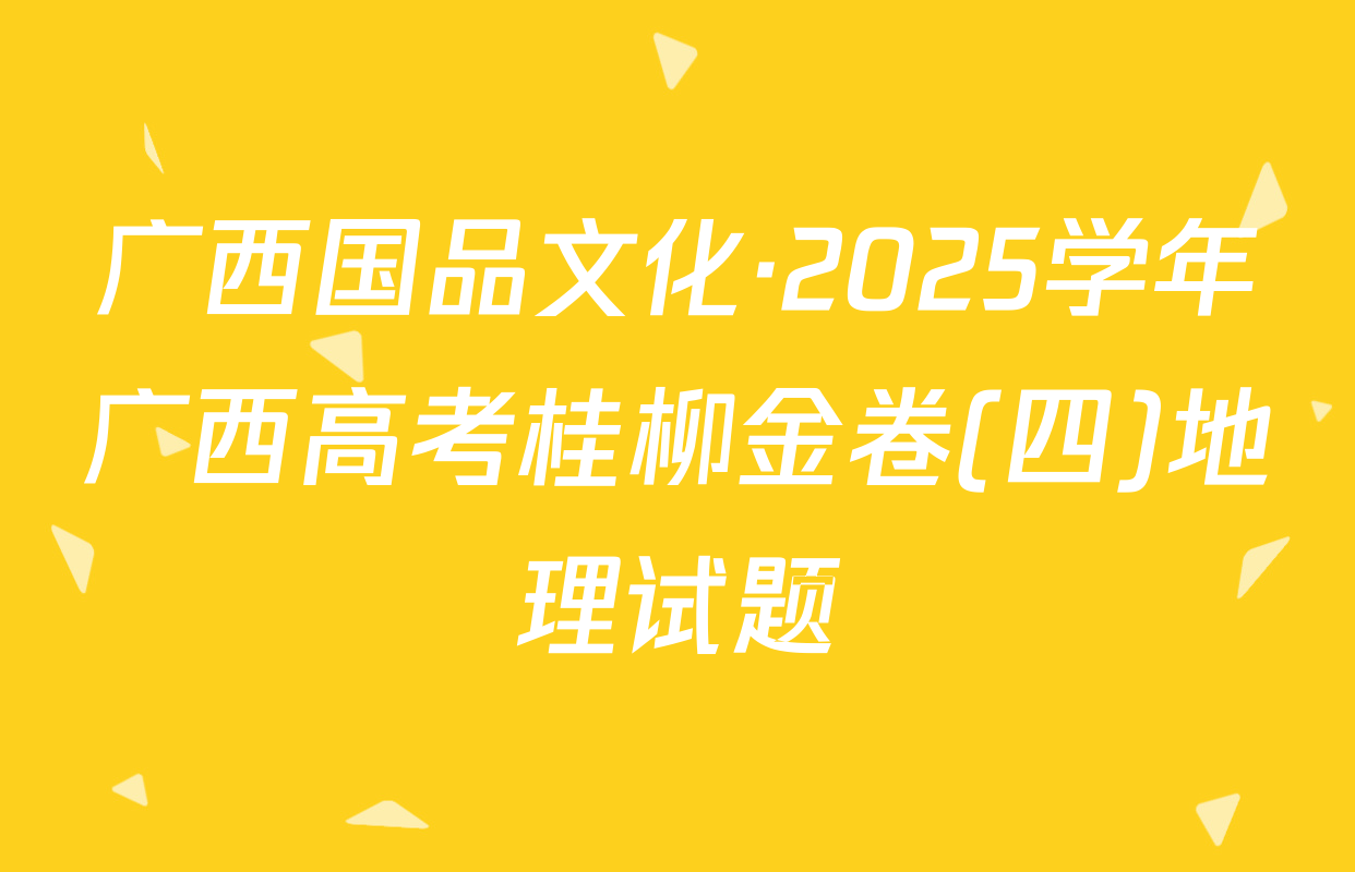 广西国品文化·2025学年广西高考桂柳金卷(四)地理试题