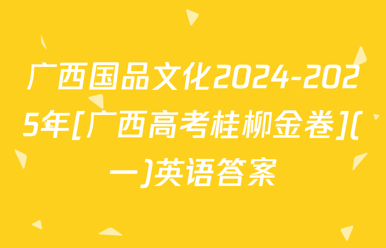 广西国品文化2024-2025年[广西高考桂柳金卷](一)英语答案