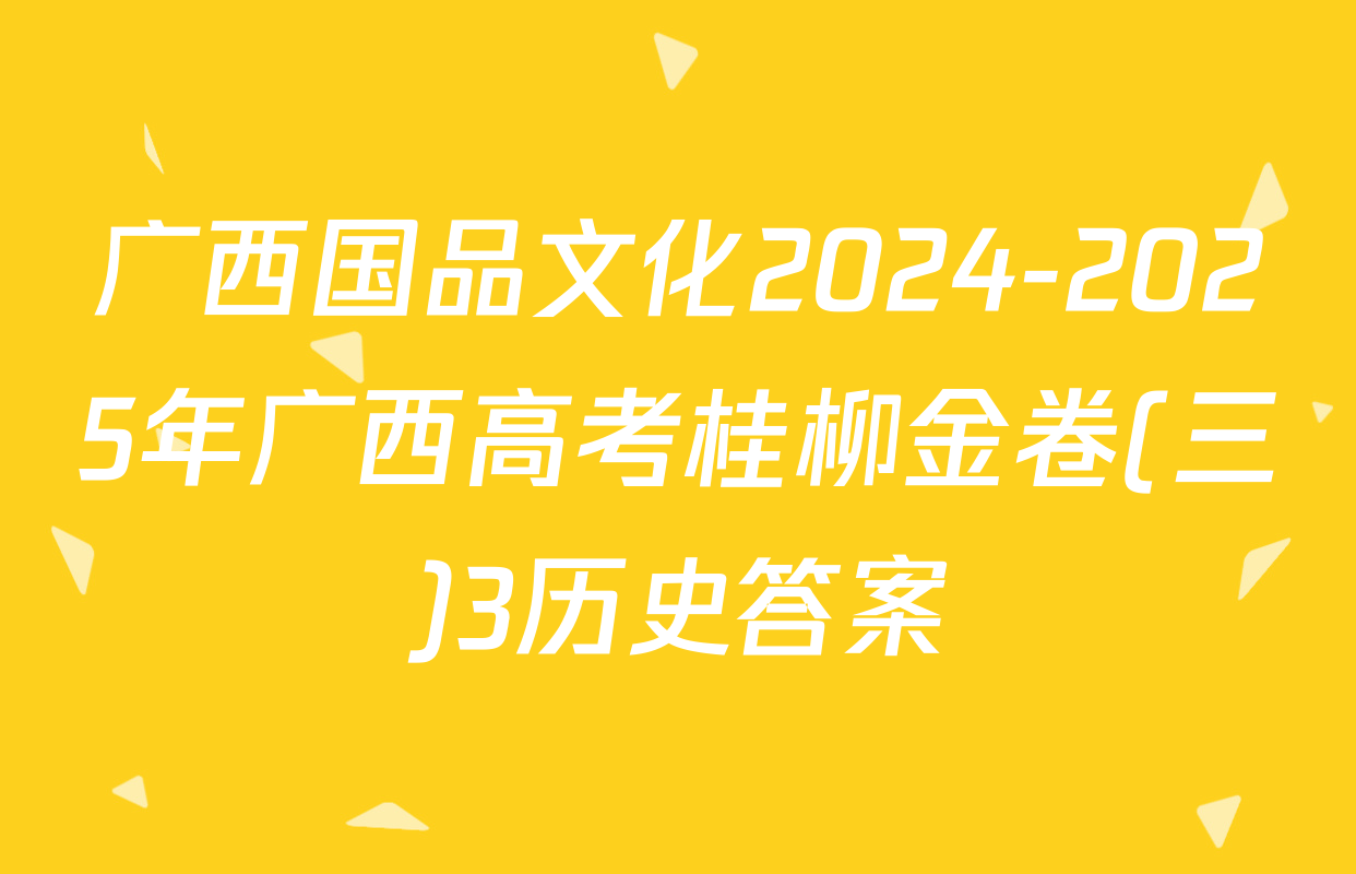 广西国品文化2024-2025年广西高考桂柳金卷(三)3历史答案