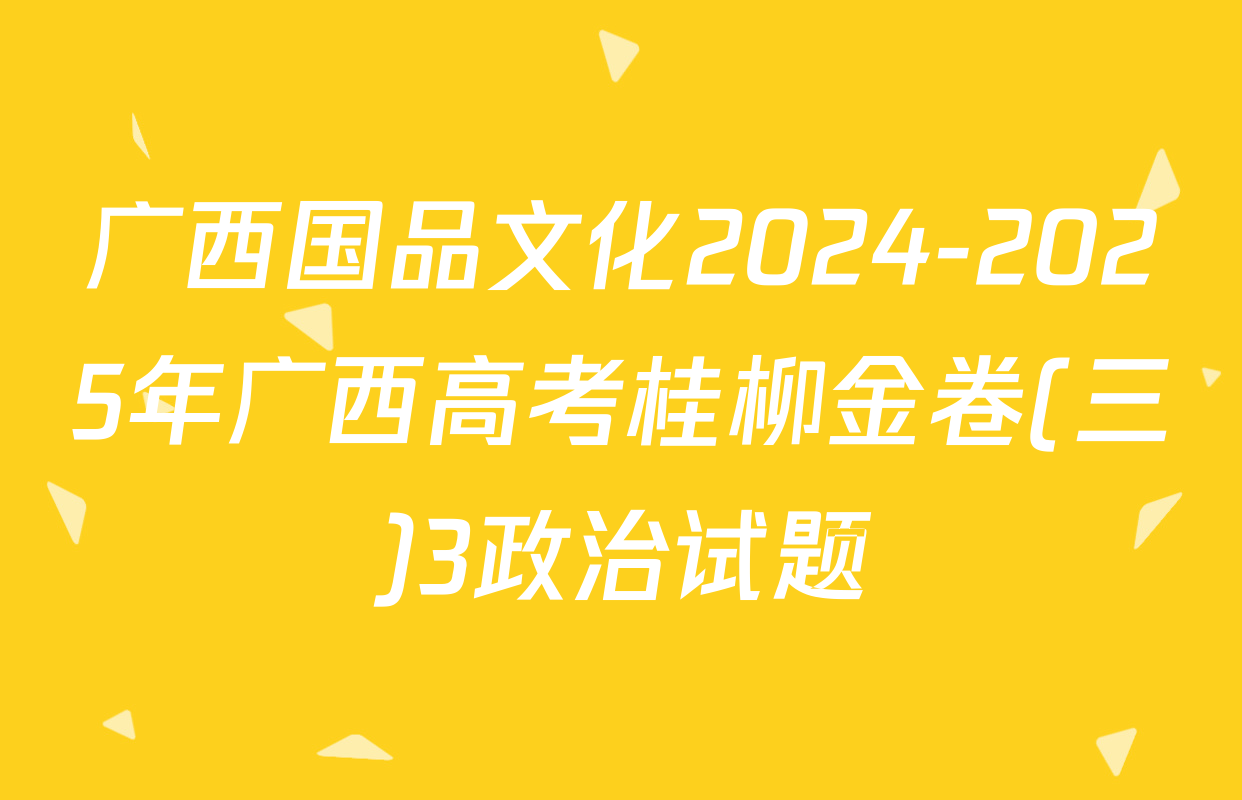 广西国品文化2024-2025年广西高考桂柳金卷(三)3政治试题