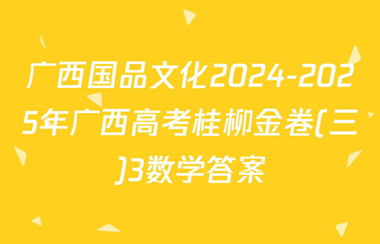 广西国品文化2024-2025年广西高考桂柳金卷(三)3数学答案