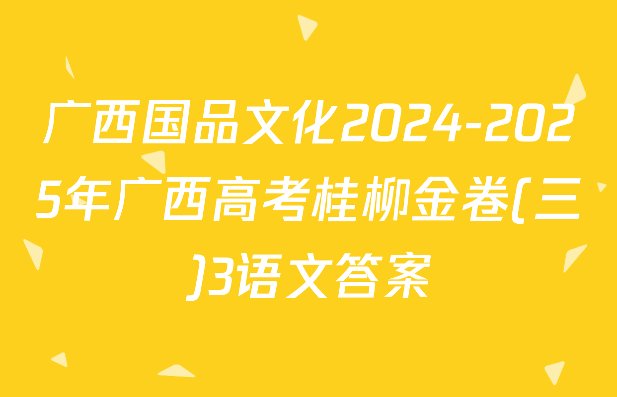 广西国品文化2024-2025年广西高考桂柳金卷(三)3语文答案
