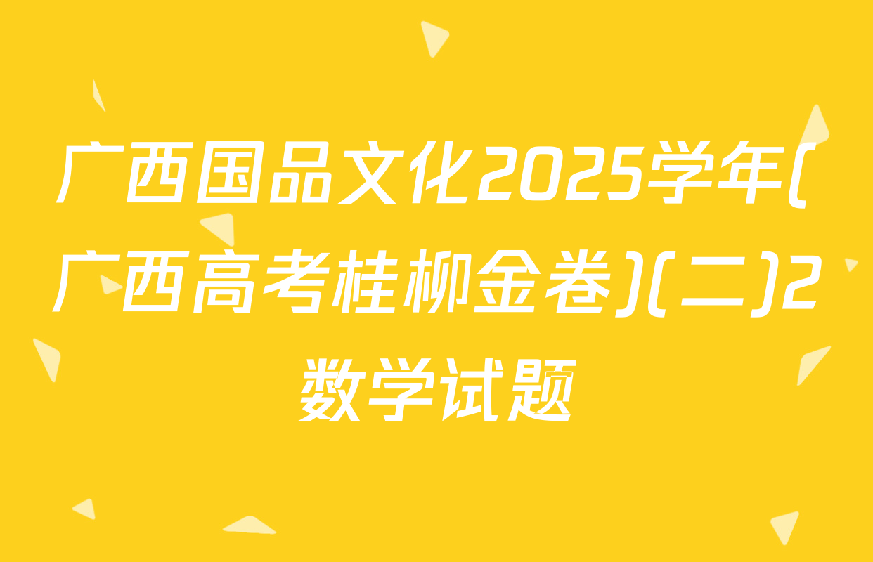 广西国品文化2025学年(广西高考桂柳金卷)(二)2数学试题