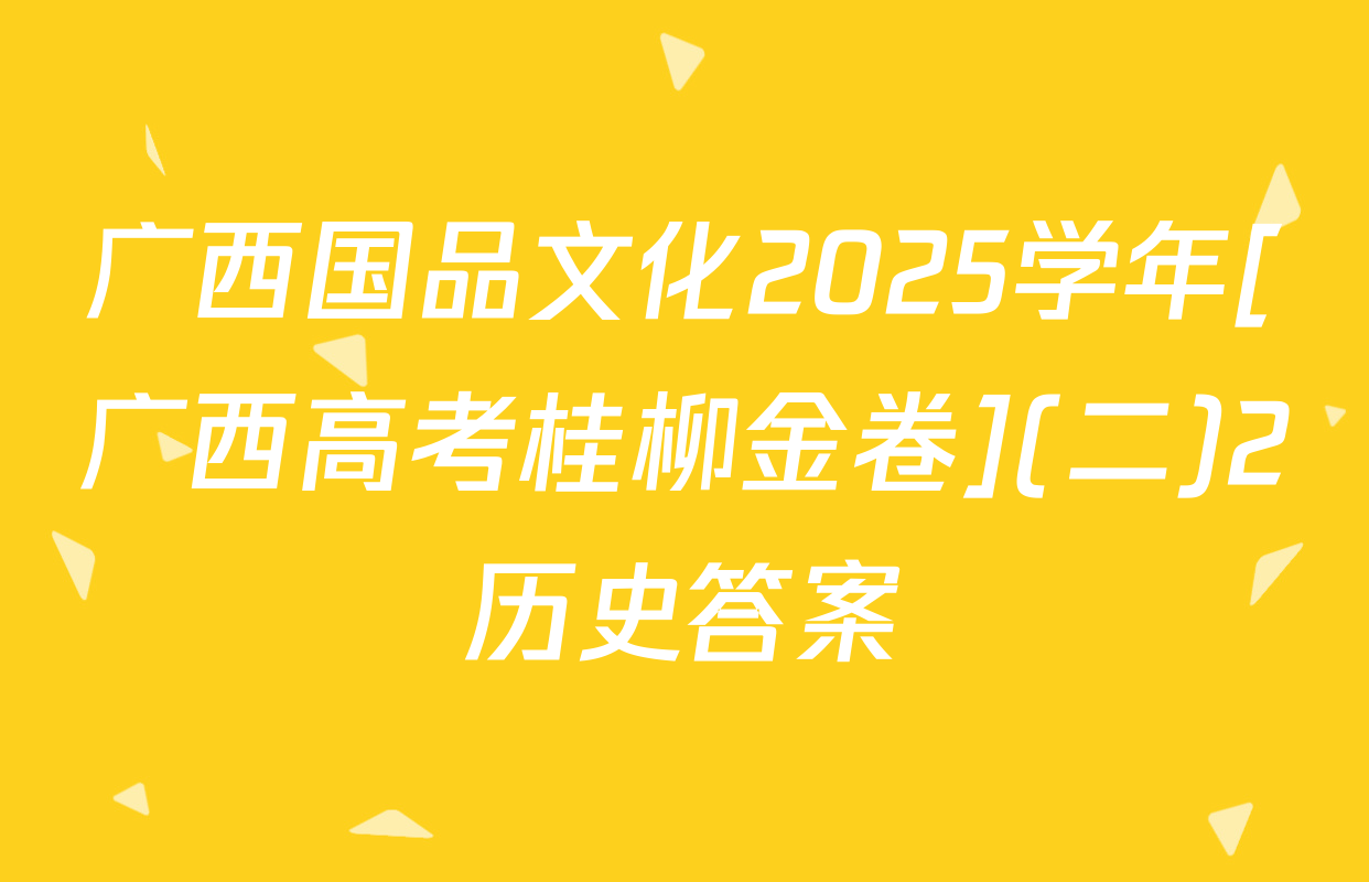 广西国品文化2025学年[广西高考桂柳金卷](二)2历史答案