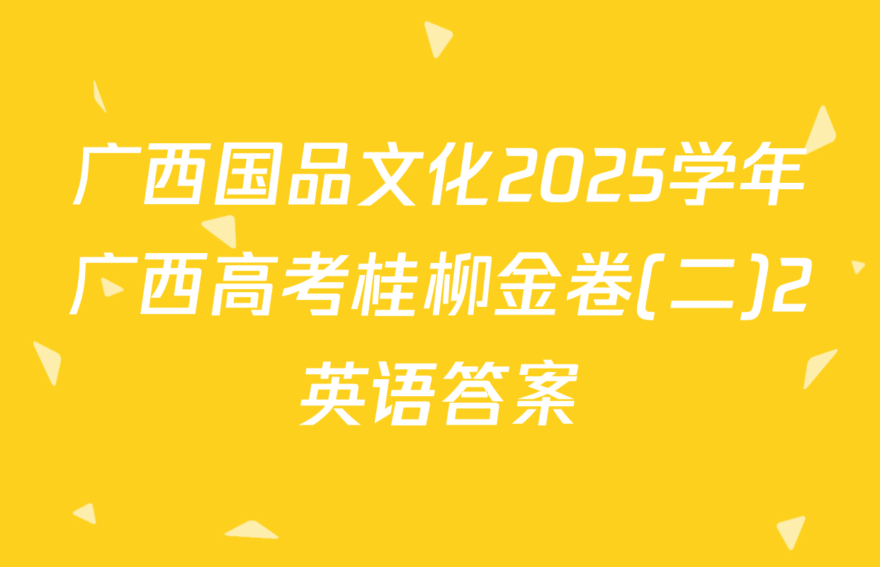 广西国品文化2025学年广西高考桂柳金卷(二)2英语答案