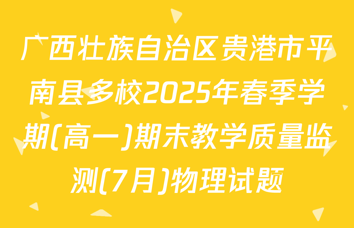 广西壮族自治区贵港市平南县多校2025年春季学期(高一)期末教学质量监测(7月)物理试题