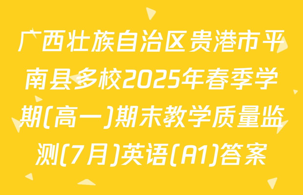 广西壮族自治区贵港市平南县多校2025年春季学期(高一)期末教学质量监测(7月)英语(A1)答案