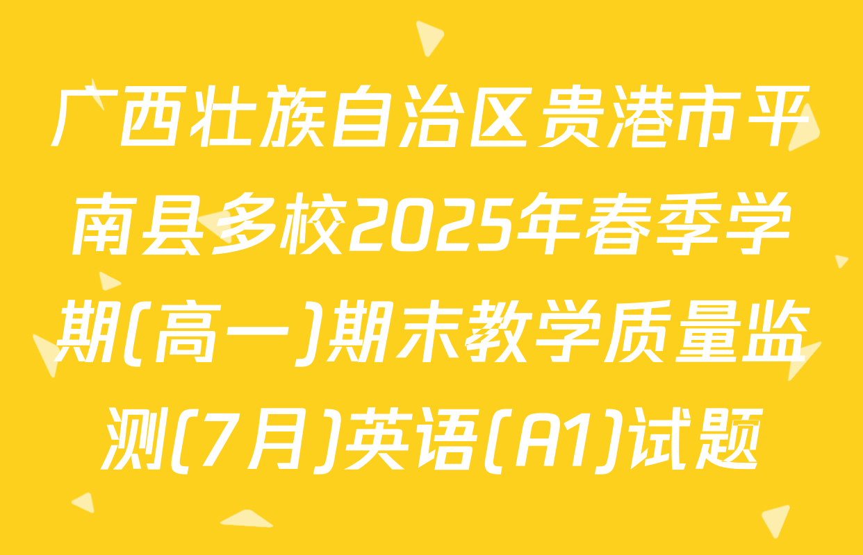 广西壮族自治区贵港市平南县多校2025年春季学期(高一)期末教学质量监测(7月)英语(A1)试题