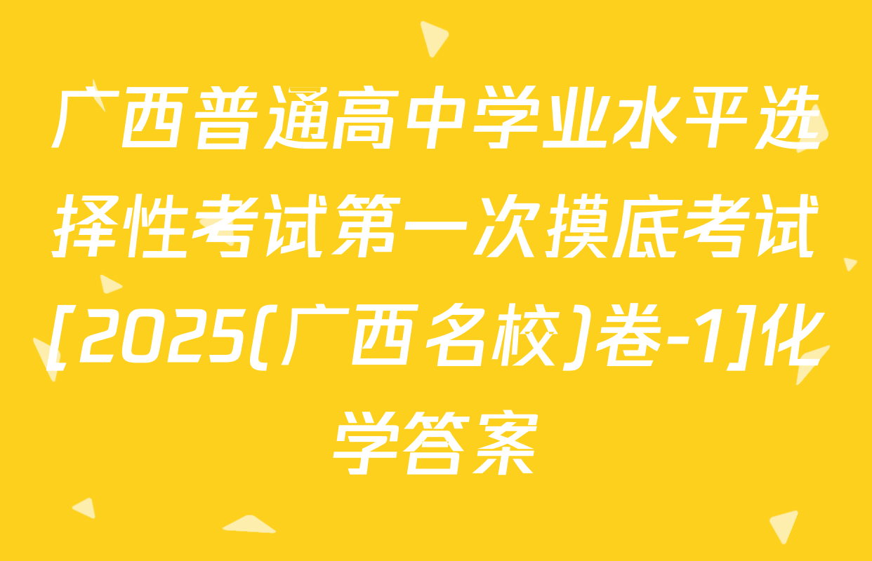 广西普通高中学业水平选择性考试第一次摸底考试[2025(广西名校)卷-1]化学答案