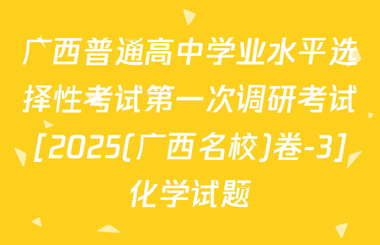 广西普通高中学业水平选择性考试第一次调研考试[2025(广西名校)卷-3]化学试题