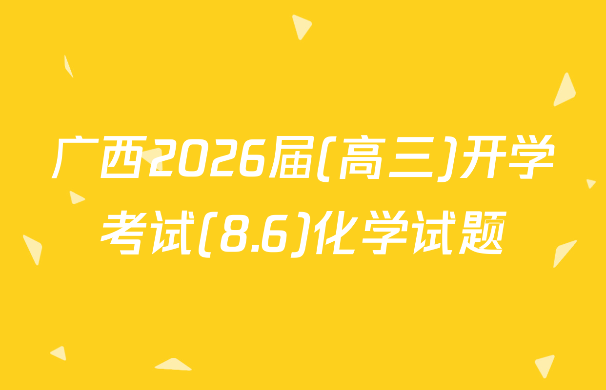 广西2026届(高三)开学考试(8.6)化学试题