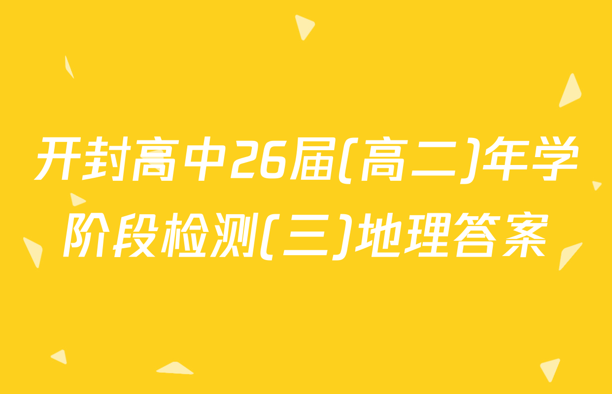 开封高中26届(高二)年学阶段检测(三)地理答案