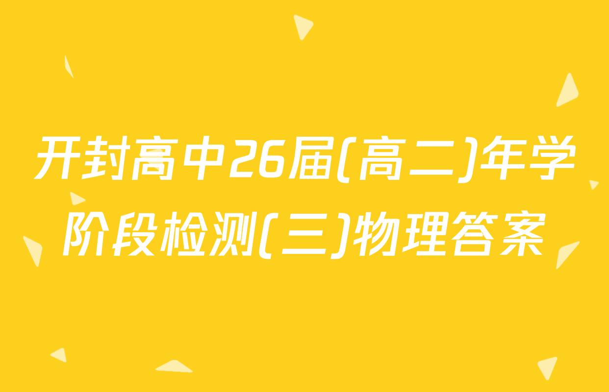 开封高中26届(高二)年学阶段检测(三)物理答案