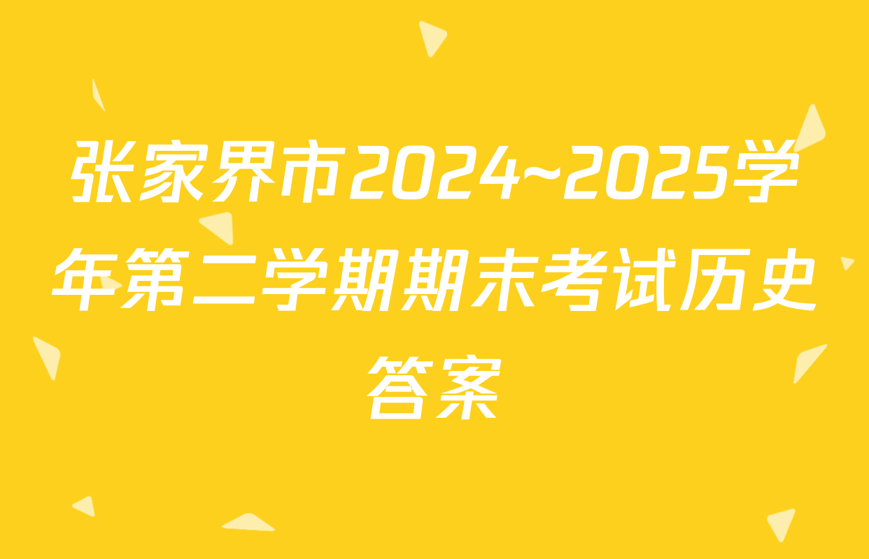张家界市2024~2025学年第二学期期末考试历史答案