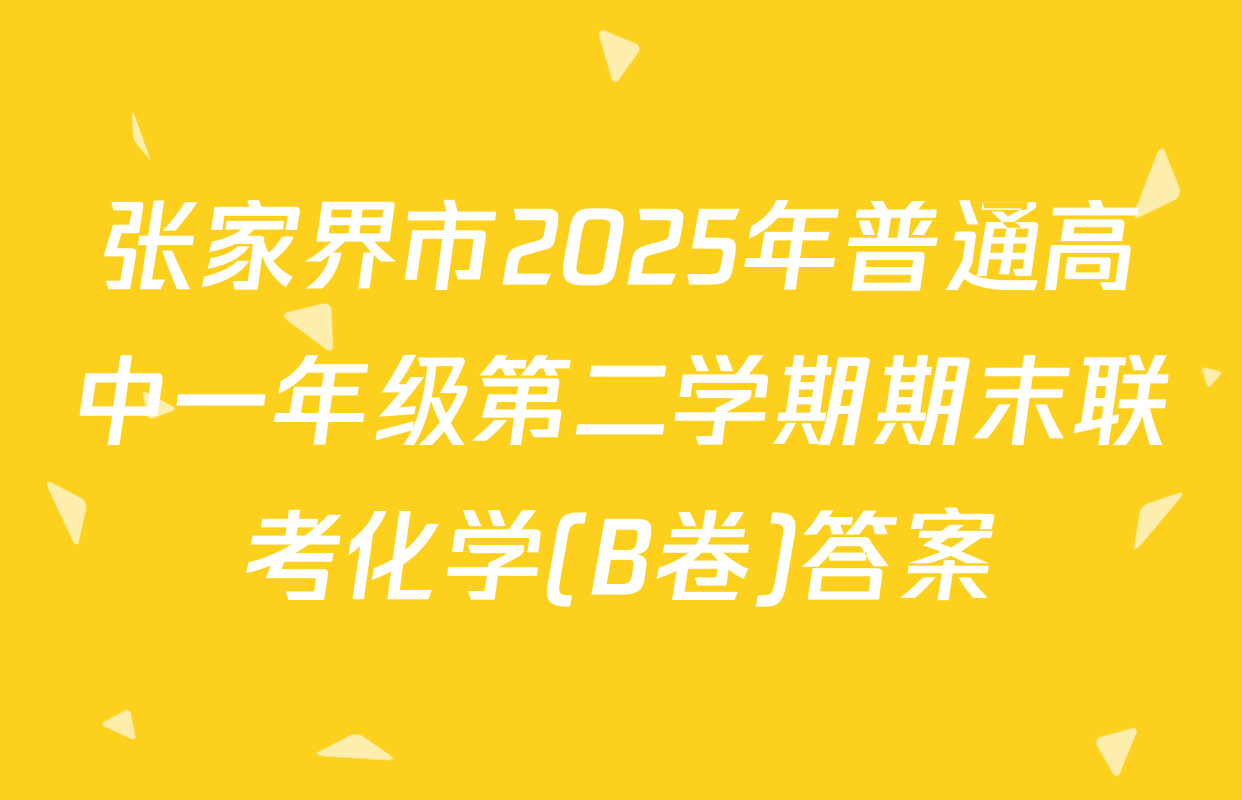张家界市2025年普通高中一年级第二学期期末联考化学(B卷)答案