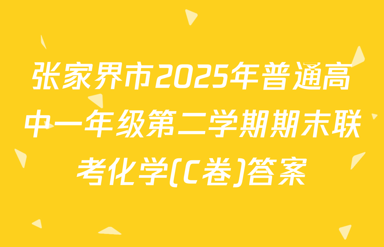 张家界市2025年普通高中一年级第二学期期末联考化学(C卷)答案