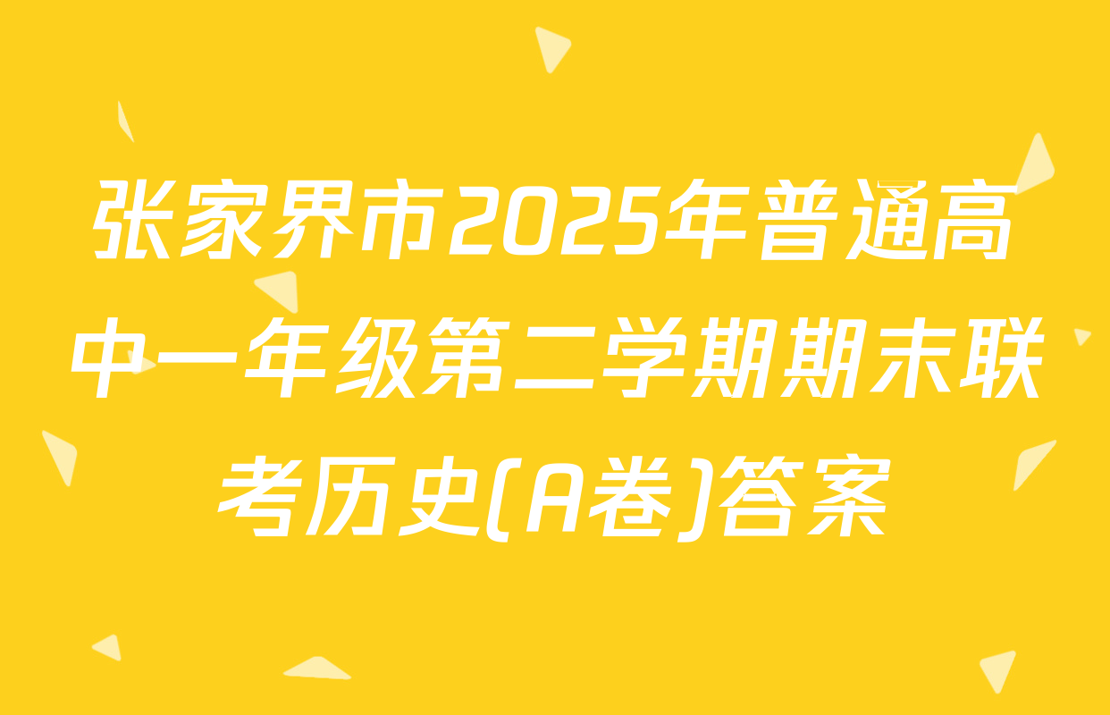 张家界市2025年普通高中一年级第二学期期末联考历史(A卷)答案