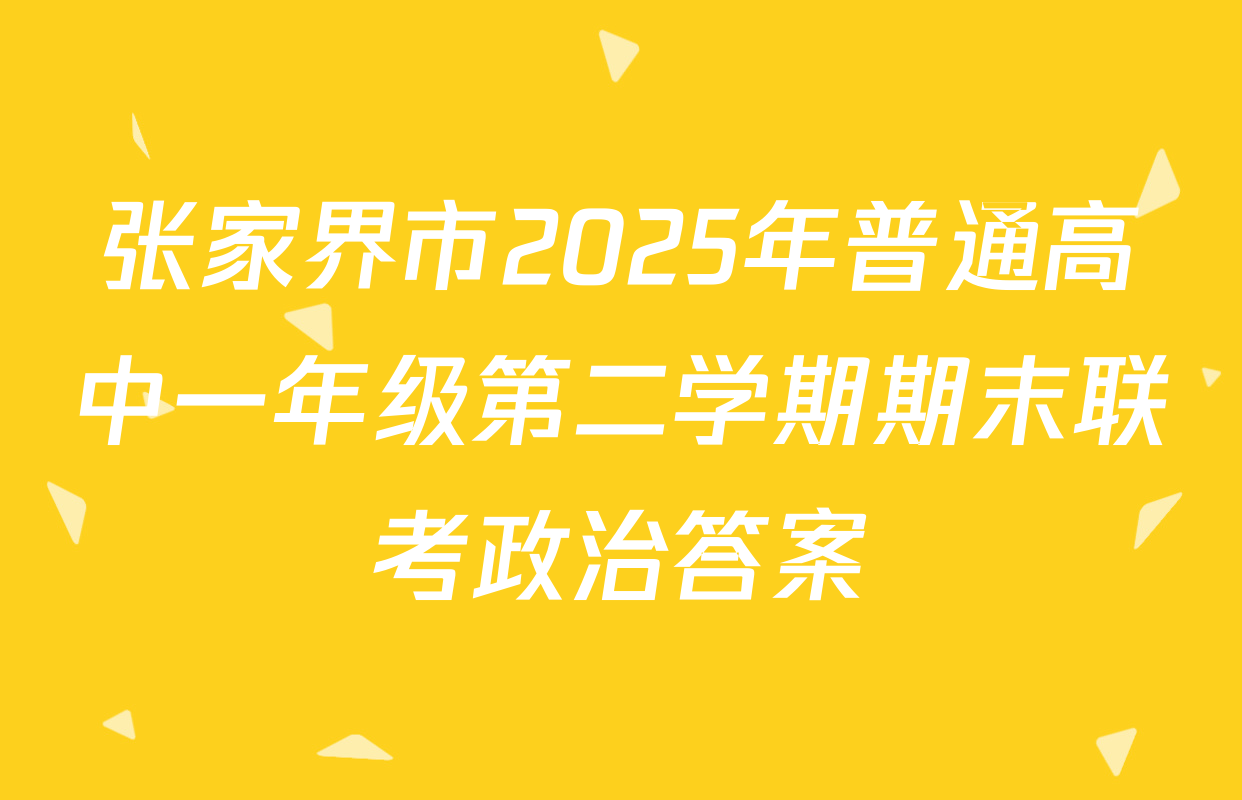 张家界市2025年普通高中一年级第二学期期末联考政治答案