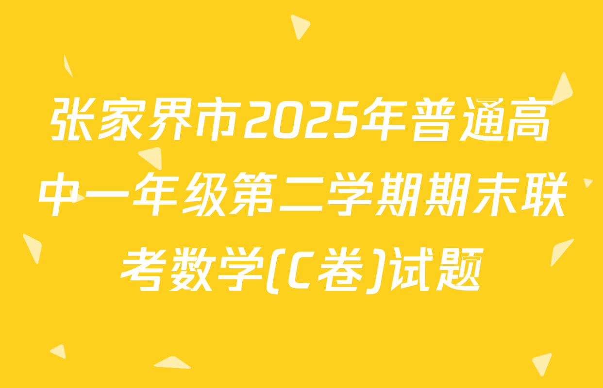 张家界市2025年普通高中一年级第二学期期末联考数学(C卷)试题