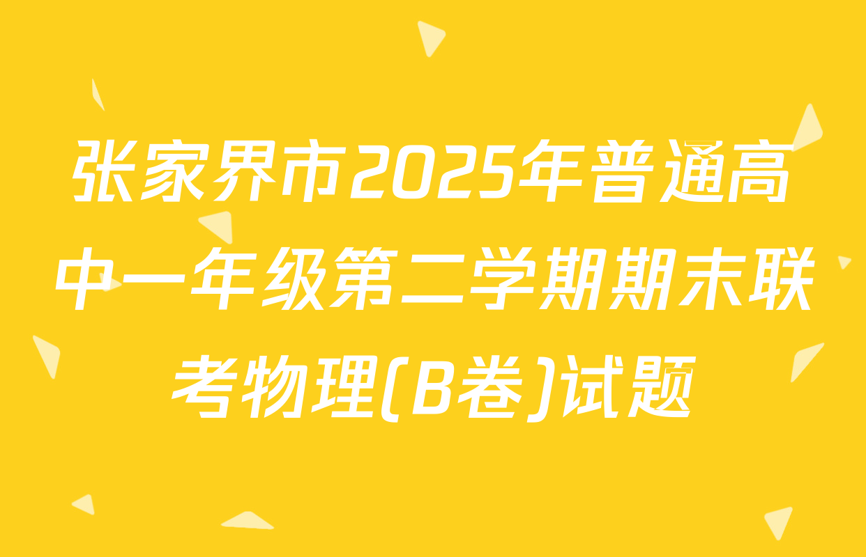 张家界市2025年普通高中一年级第二学期期末联考物理(B卷)试题