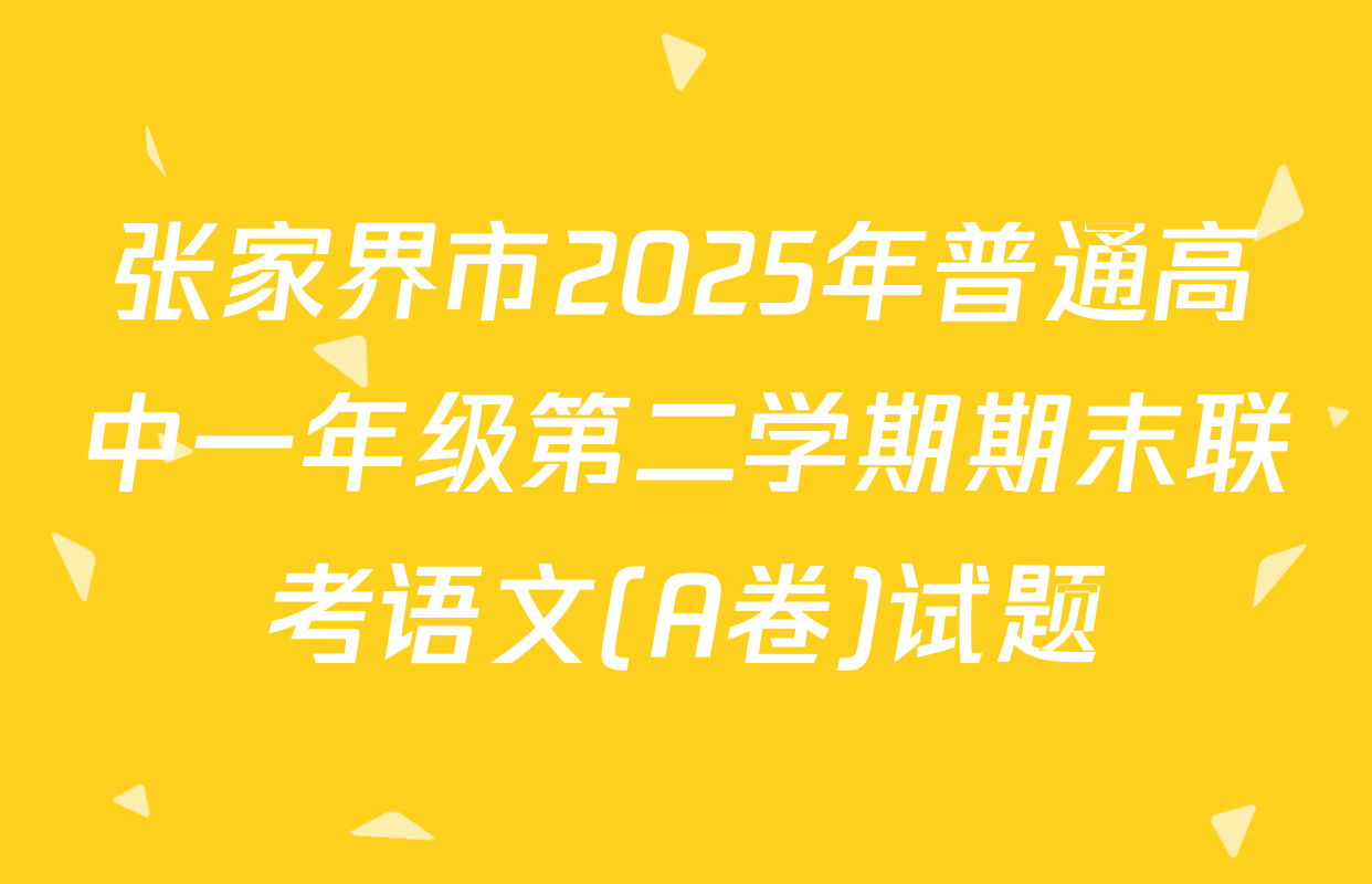 张家界市2025年普通高中一年级第二学期期末联考语文(A卷)试题