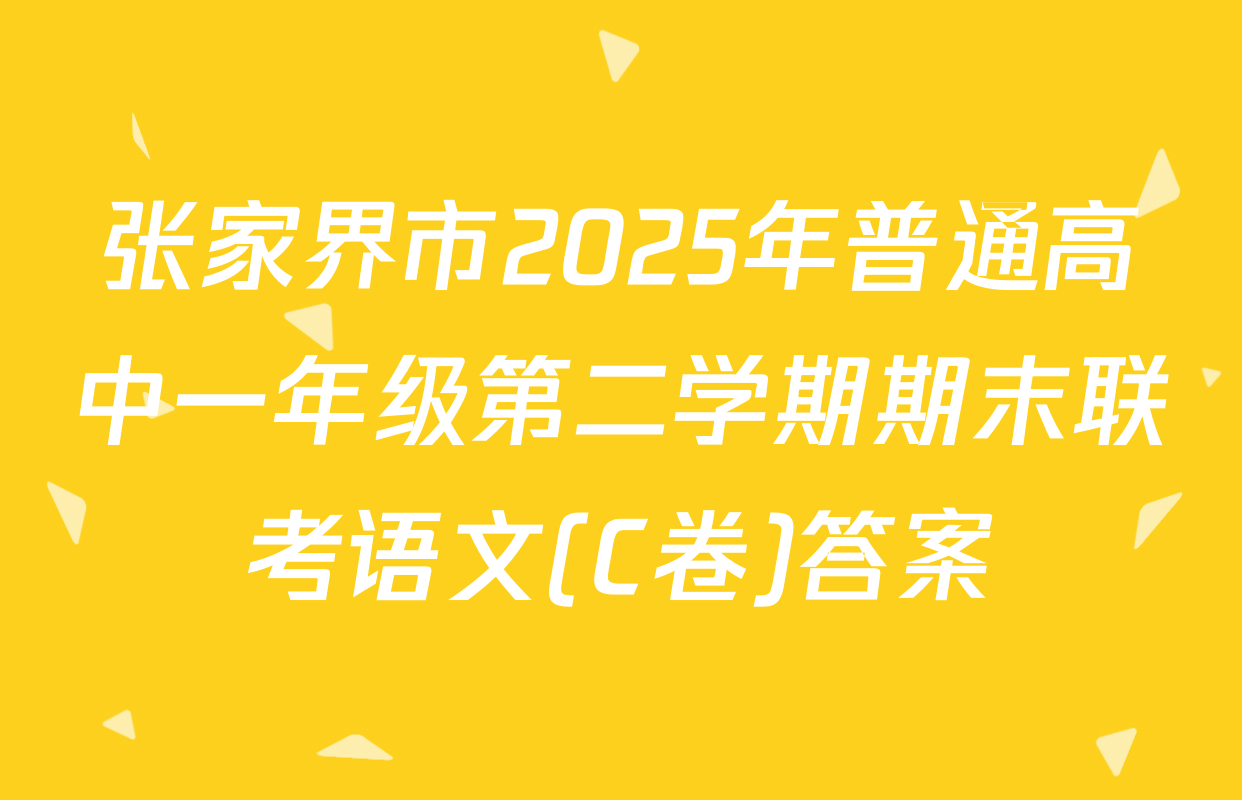 张家界市2025年普通高中一年级第二学期期末联考语文(C卷)答案