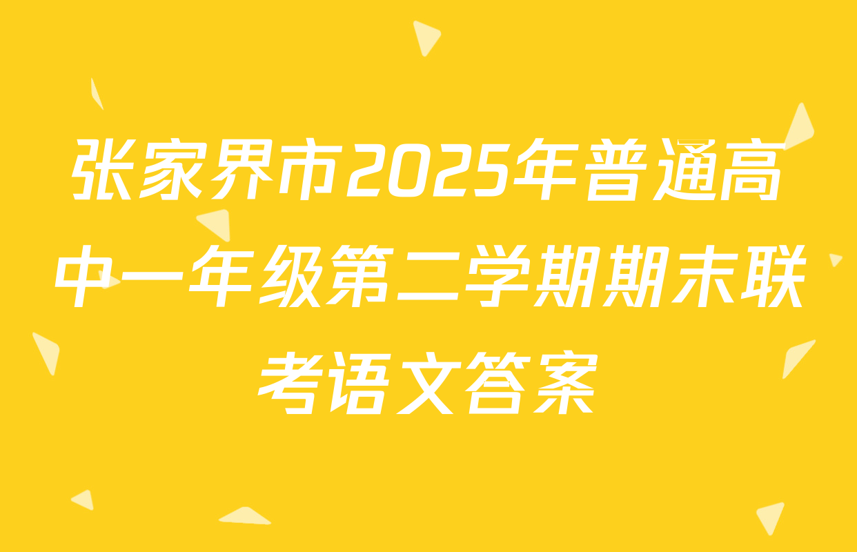 张家界市2025年普通高中一年级第二学期期末联考语文答案