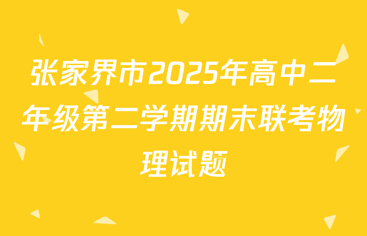 张家界市2025年高中二年级第二学期期末联考物理试题