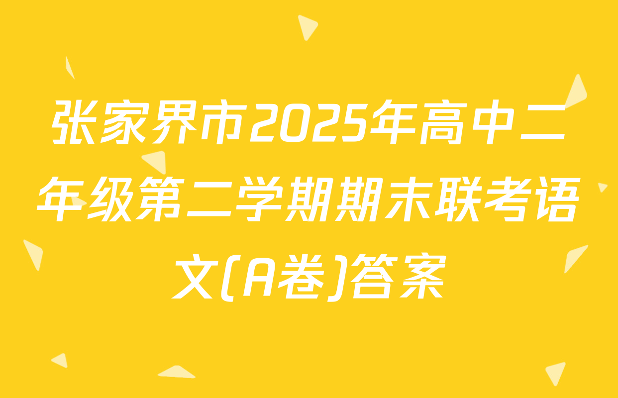 张家界市2025年高中二年级第二学期期末联考语文(A卷)答案