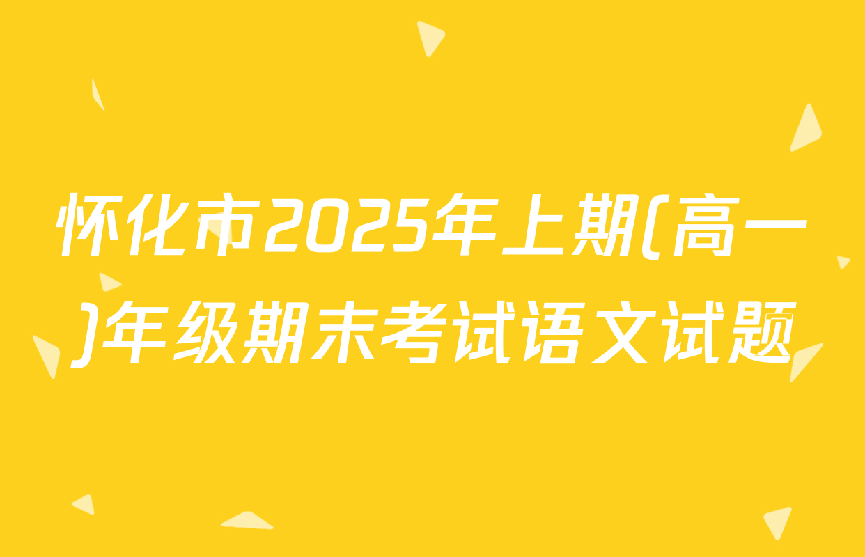 怀化市2025年上期(高一)年级期末考试语文试题