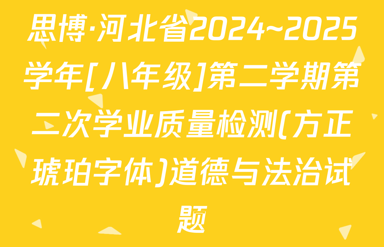 思博·河北省2024~2025学年[八年级]第二学期第二次学业质量检测(方正琥珀字体)道德与法治试题
