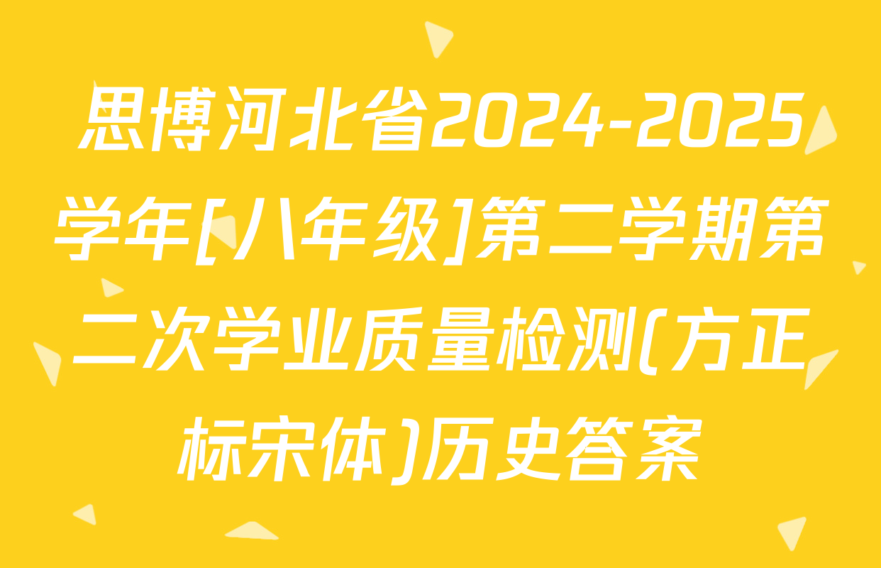 思博河北省2024-2025学年[八年级]第二学期第二次学业质量检测(方正标宋体)历史答案