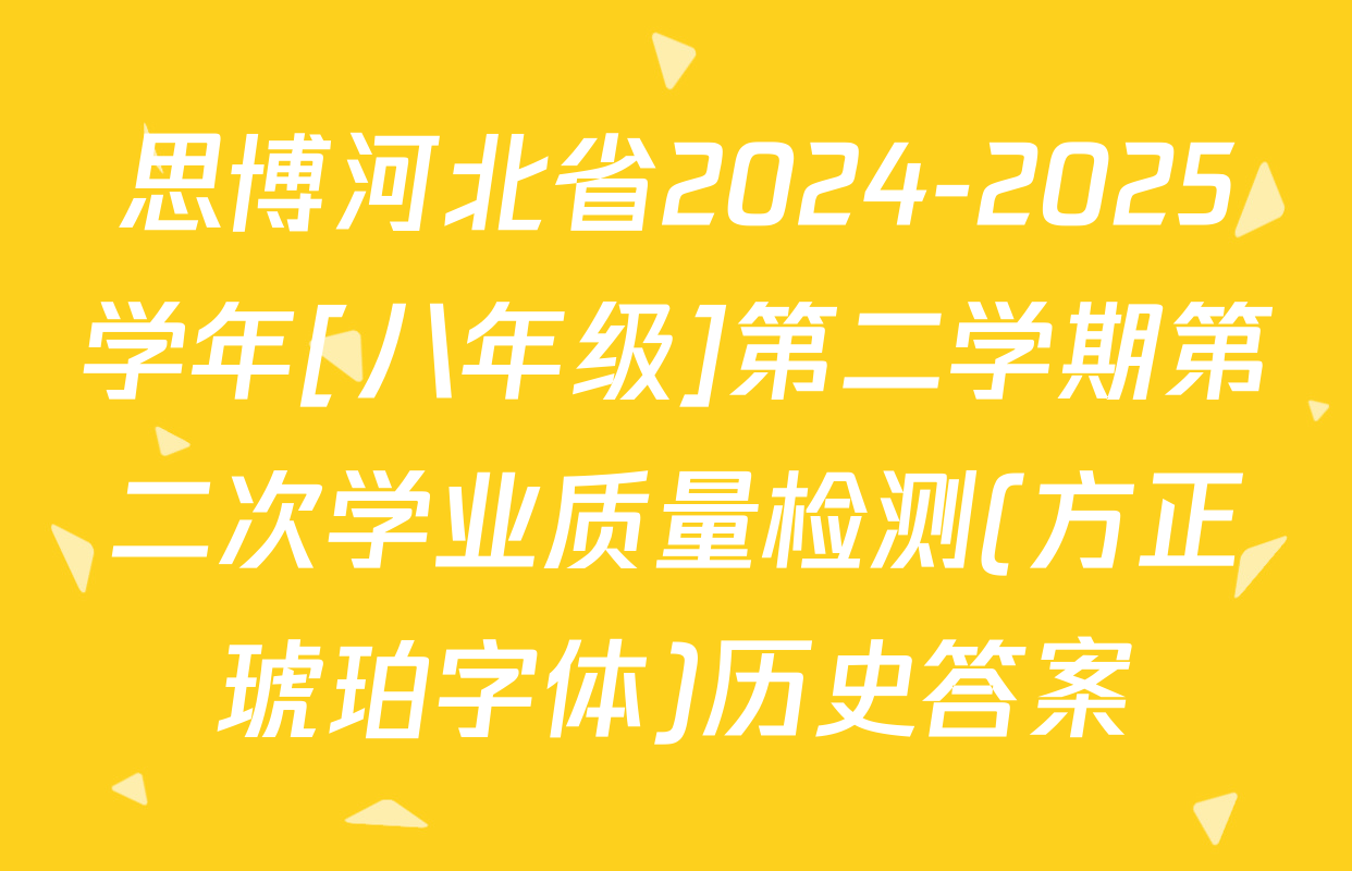 思博河北省2024-2025学年[八年级]第二学期第二次学业质量检测(方正琥珀字体)历史答案