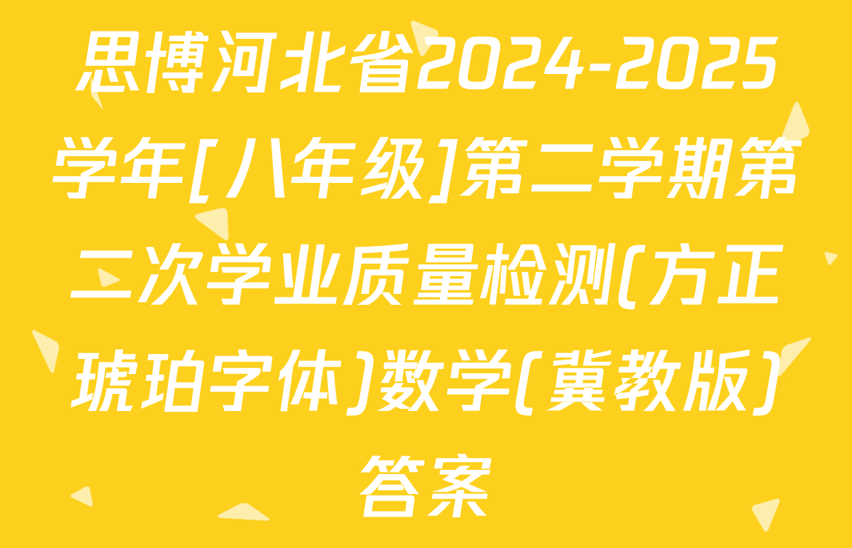 思博河北省2024-2025学年[八年级]第二学期第二次学业质量检测(方正琥珀字体)数学(冀教版)答案