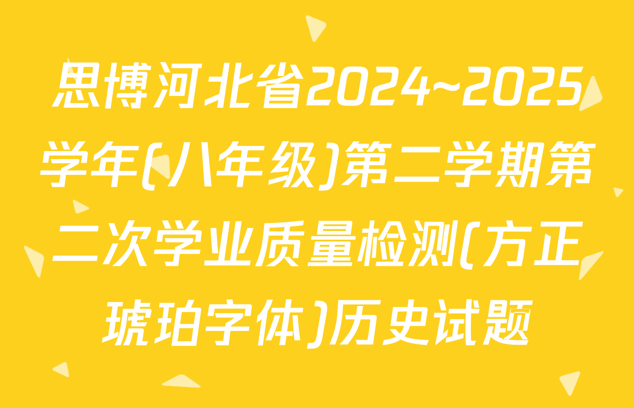 思博河北省2024~2025学年(八年级)第二学期第二次学业质量检测(方正琥珀字体)历史试题