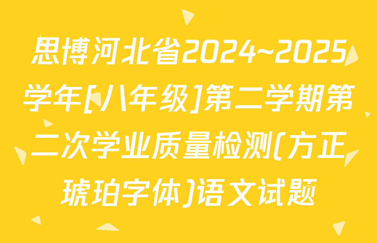 思博河北省2024~2025学年[八年级]第二学期第二次学业质量检测(方正琥珀字体)语文试题